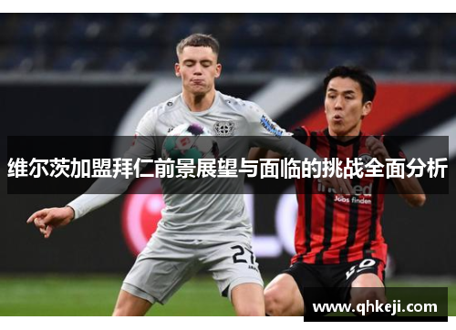 维尔茨加盟拜仁前景展望与面临的挑战全面分析 维尔茨加盟拜仁前景展望与面临的挑战全面分析