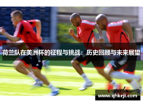 荷兰队在美洲杯的征程与挑战:历史回顾与未来展望 荷兰队在美洲杯的征程与挑战:历史回顾与未来展望