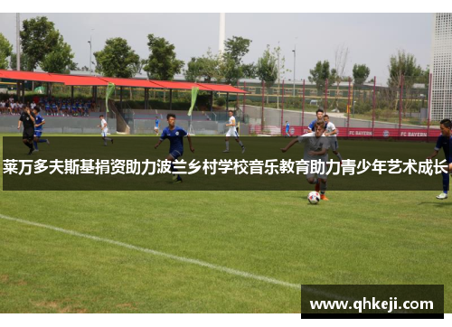 莱万多夫斯基捐资助力波兰乡村学校音乐教育助力青少年艺术成长 莱万多夫斯基捐资助力波兰乡村学校音乐教育助力青少年艺术成长