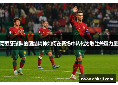 葡萄牙球队的团结精神如何在赛场中转化为取胜关键力量