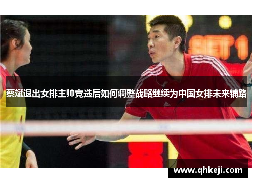 蔡斌退出女排主帅竞选后如何调整战略继续为中国女排未来铺路
