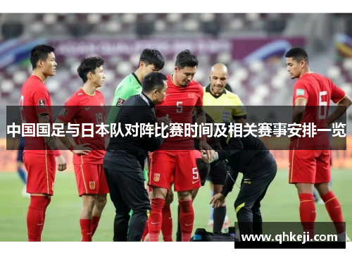 中国国足与日本队对阵比赛时间及相关赛事安排一览 中国国足与日本队对阵比赛时间及相关赛事安排一览
