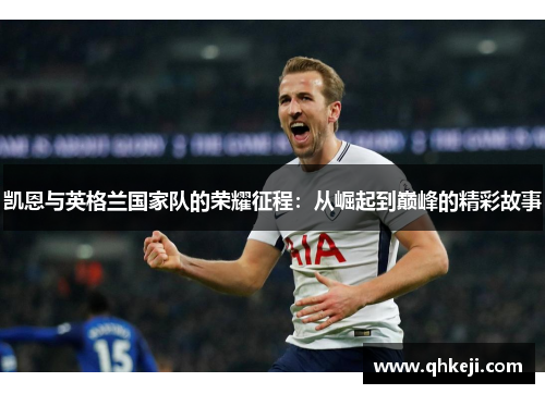 凯恩与英格兰国家队的荣耀征程：从崛起到巅峰的精彩故事