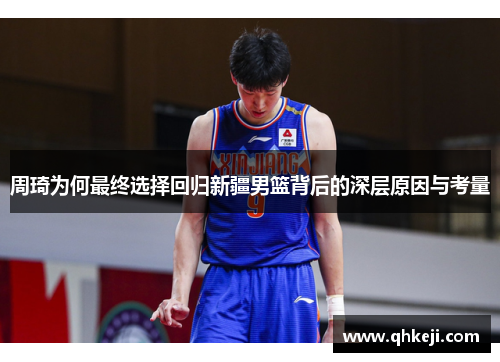 周琦为何最终选择回归新疆男篮背后的深层原因与考量 周琦为何最终选择回归新疆男篮背后的深层原因与考量