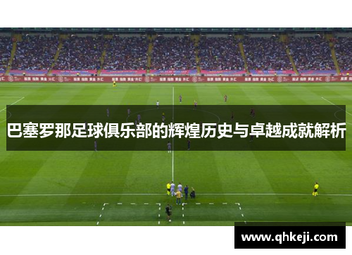 巴塞罗那足球俱乐部的辉煌历史与卓越成就解析 巴塞罗那足球俱乐部的辉煌历史与卓越成就解析