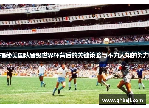 揭秘美国队晋级世界杯背后的关键策略与不为人知的努力 揭秘美国队晋级世界杯背后的关键策略与不为人知的努力