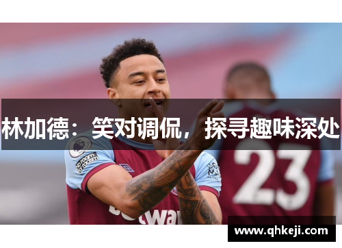 林加德:笑对调侃,探寻趣味深处 林加德:笑对调侃,探寻趣味深处