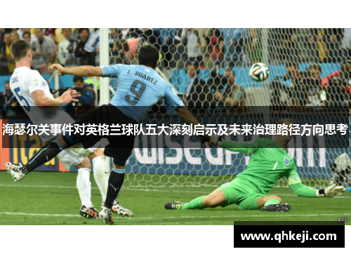 海瑟尔关事件对英格兰球队五大深刻启示及未来治理路径方向思考 海瑟尔关事件对英格兰球队五大深刻启示及未来治理路径方向思考