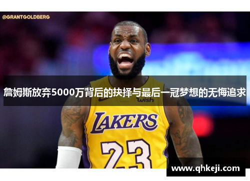 詹姆斯放弃5000万背后的抉择与最后一冠梦想的无悔追求 詹姆斯放弃5000万背后的抉择与最后一冠梦想的无悔追求